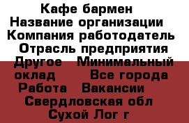 Кафе бармен › Название организации ­ Компания-работодатель › Отрасль предприятия ­ Другое › Минимальный оклад ­ 1 - Все города Работа » Вакансии   . Свердловская обл.,Сухой Лог г.